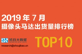 2019年7月攝像頭馬達(dá)出貨量排行榜TOP10?